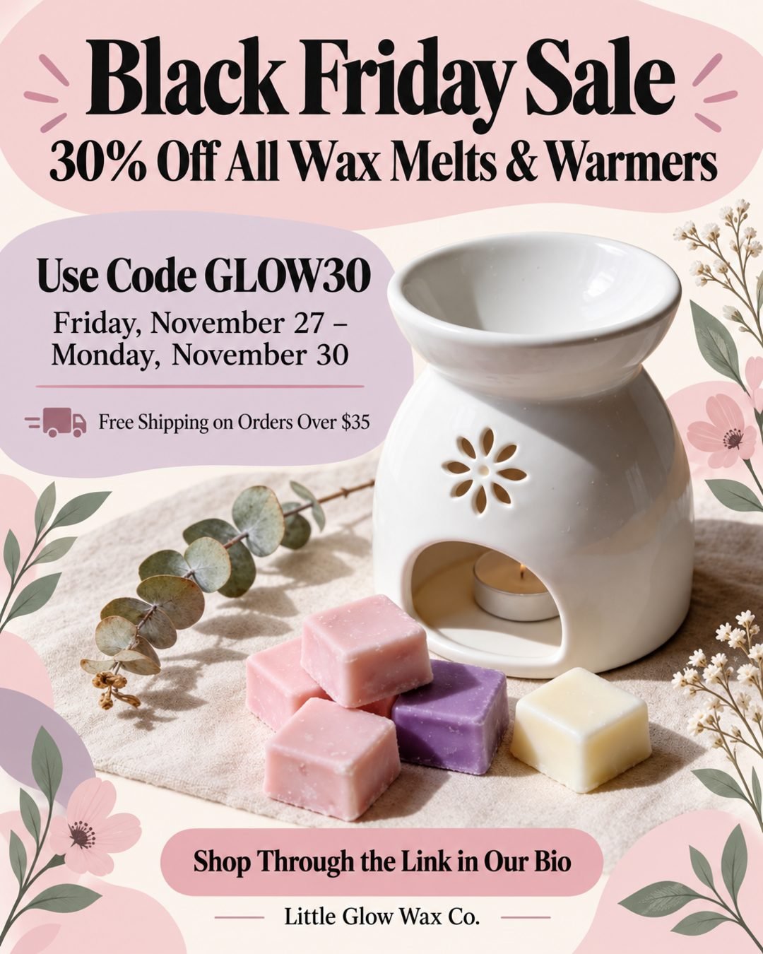 Create a Black Friday sale flyer for "Little Glow Wax Co." 30% off all wax melts and warmers with code GLOW30, Friday November 27 to Monday November 30. Free shipping on orders over $35. Shop through the link in our bio. Use my product photo. Use a warm and welcoming tone with soft pastel colors and floral graphics.