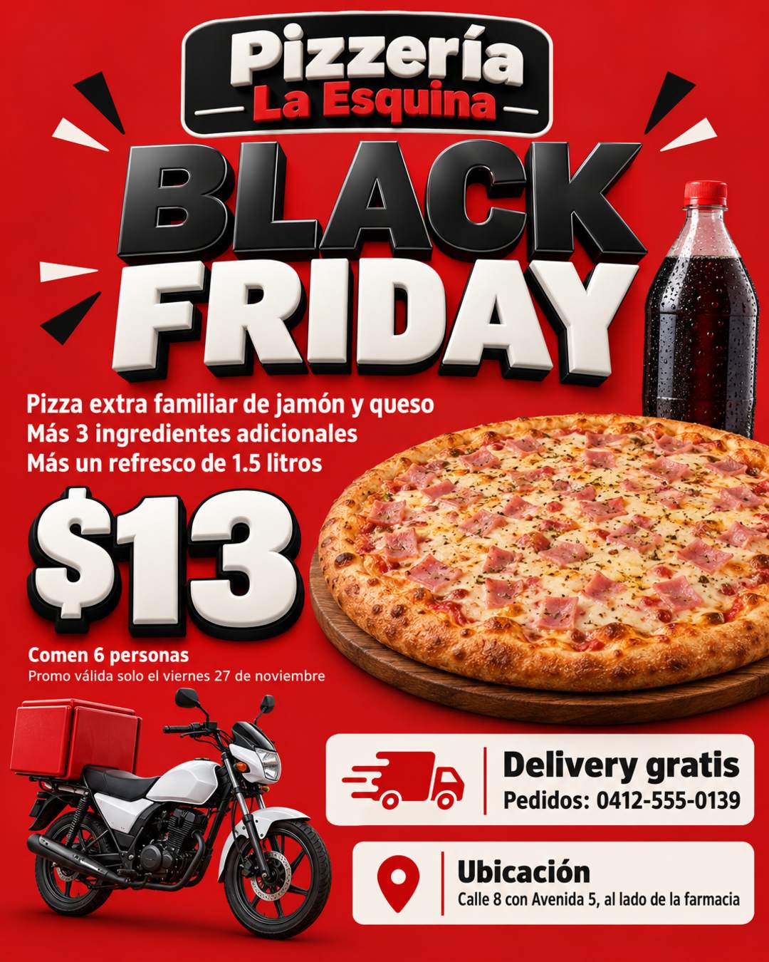 Fondo rojo. BLACK FRIDAY: una pizza extra familiar de jamón y queso más 3 ingredientes adicionales más un refresco de 1.5 litros, incluye delivery gratis, colocar una moto. Precio en grande: $13. Abajo poner que comen 6 personas y la ubicación (Calle 8 con Avenida 5, al lado de la farmacia). El número de pedidos 0412-555-0139 justo donde dice delivery gratis. El nombre Pizzería La Esquina arriba en el centro. Letras 3D. Promo válida solo el viernes 27 de noviembre.