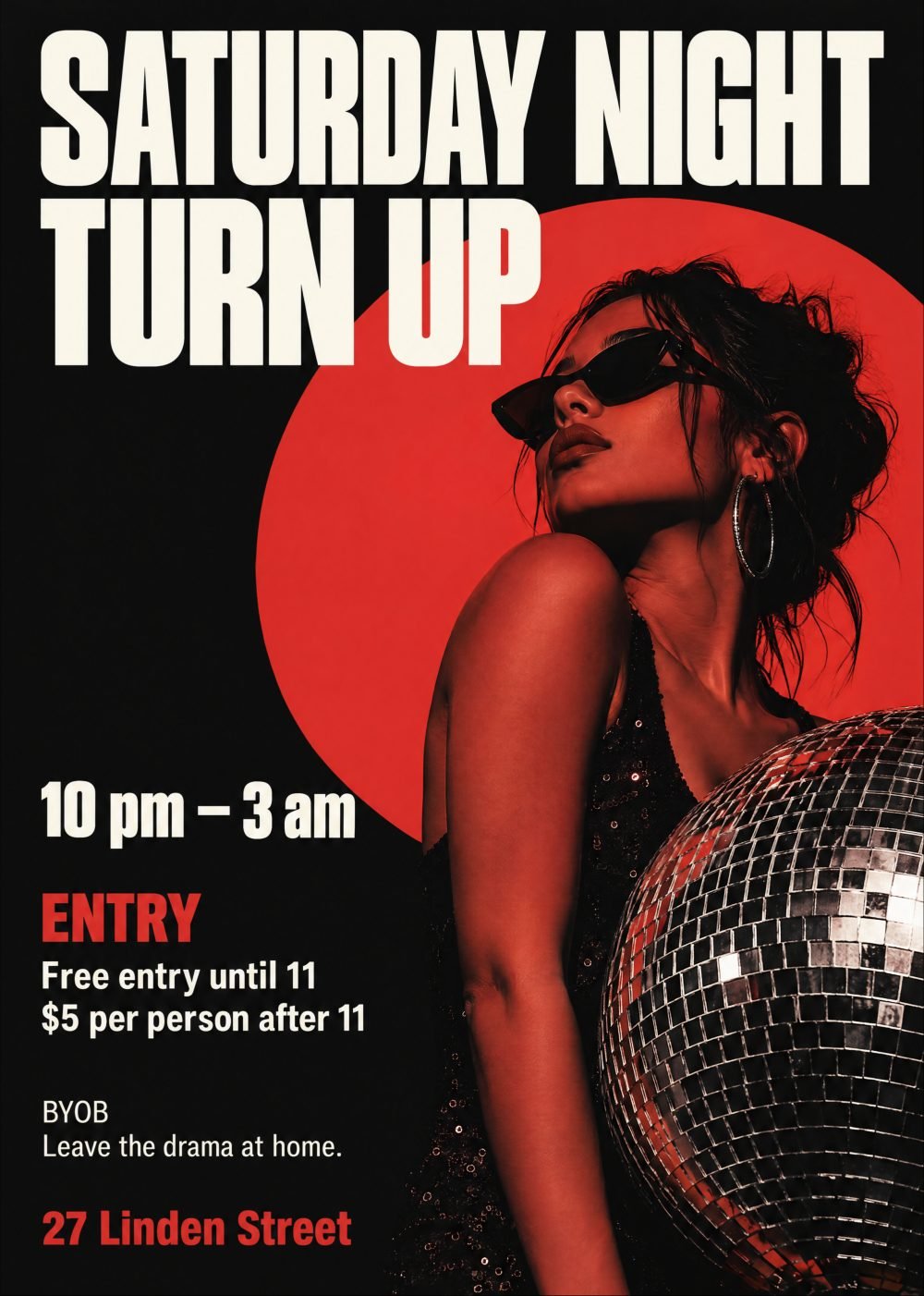Name of party is "SATURDAY NIGHT TURN UP". Party goes from 10pm until 3am. Free entry until 11, $5 per person after 11. Addy is 27 Linden Street. BYOB. Leave the drama at home.